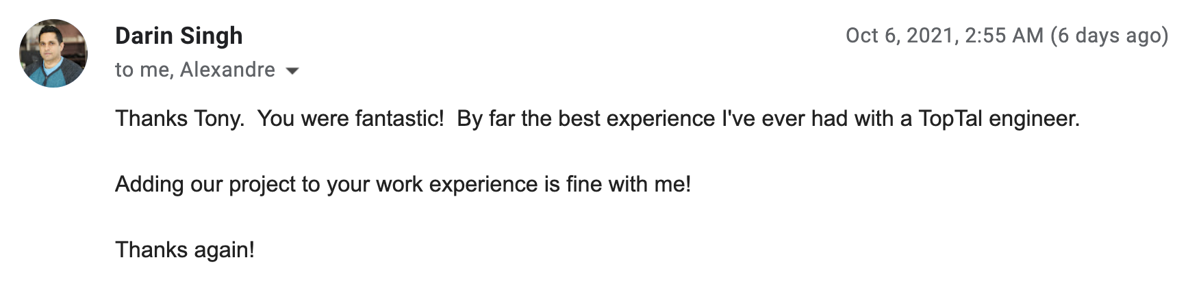 美國客戶 Darin Singh：Thanks Tony. You were fantastic! By far the best experience I've ever had with a TopTal engineer.